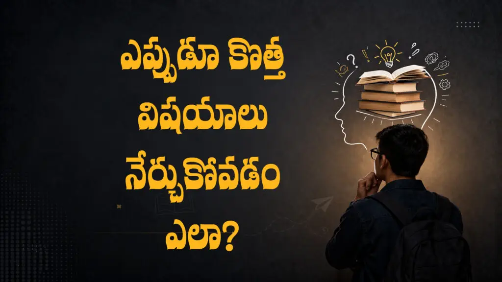 ఎప్పుడూ కొత్త విషయాలు నేర్చుకోవడం ఎలా?