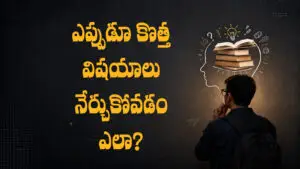 ఎప్పుడూ కొత్త విషయాలు నేర్చుకోవడం ఎలా?